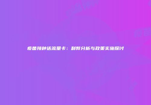 疫苗接种送流量卡：利弊分析与政策实施探讨