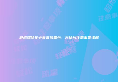 轻松移除花卡套餐流量包：方法与注意事项详解