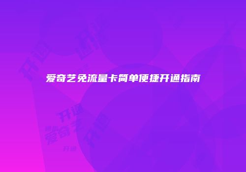 爱奇艺免流量卡简单便捷开通指南