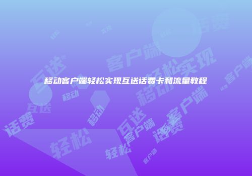 移动客户端轻松实现互送话费卡和流量教程
