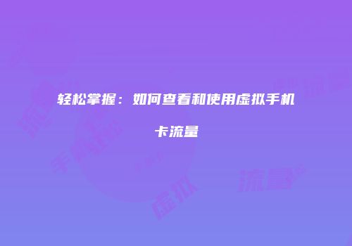 轻松掌握：如何查看和使用虚拟手机卡流量