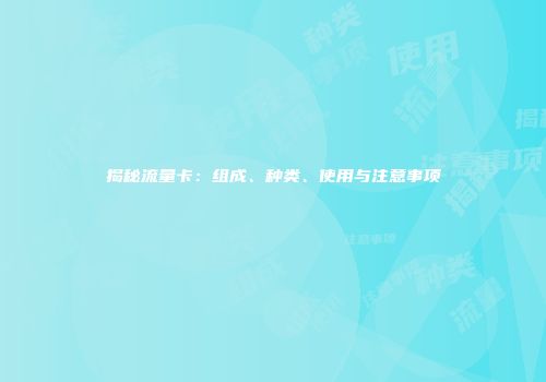 揭秘流量卡：组成、种类、使用与注意事项