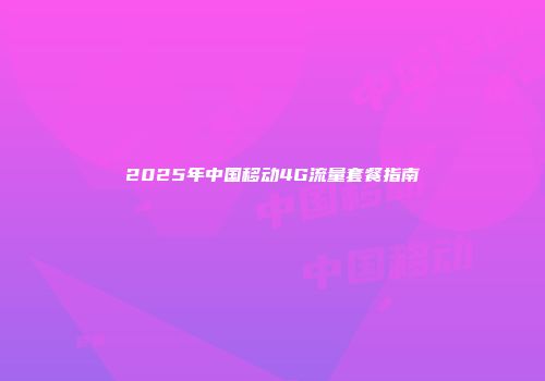 2025年中国移动4G流量套餐指南