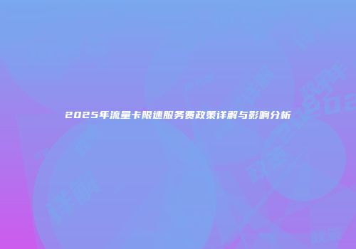 2025年流量卡限速服务费政策详解与影响分析