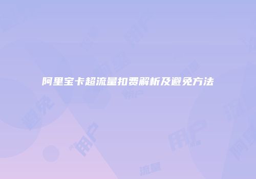 阿里宝卡超流量扣费解析及避免方法