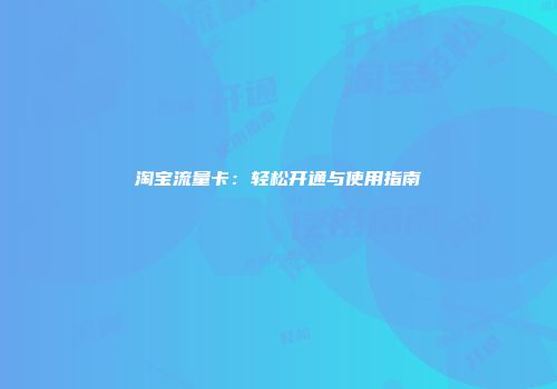 淘宝流量卡：轻松开通与使用指南