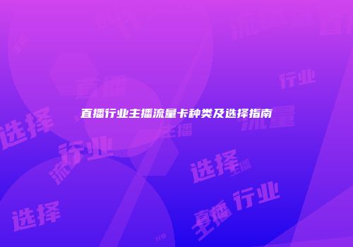 直播行业主播流量卡种类及选择指南