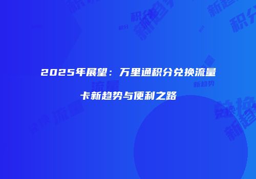 2025年展望：万里通积分兑换流量卡新趋势与便利之路