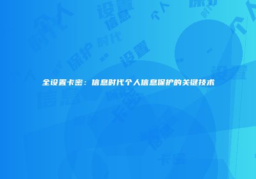 全设置卡密：信息时代个人信息保护的关键技术