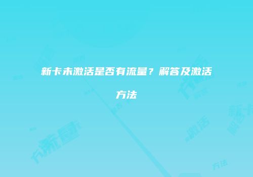 新卡未激活是否有流量？解答及激活方法