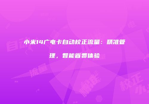 小米14广电卡自动校正流量：精准管理，智能省费体验