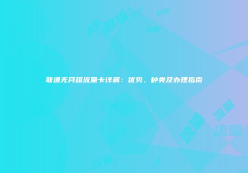 联通无月租流量卡详解：优势、种类及办理指南