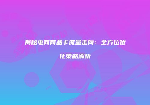 揭秘电商商品卡流量走向：全方位优化策略解析