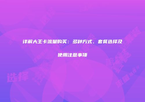 详解大王卡流量购买：多种方式、套餐选择及使用注意事项
