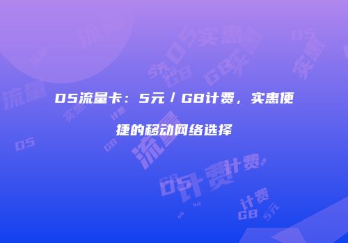 D5流量卡：5元／GB计费，实惠便捷的移动网络选择
