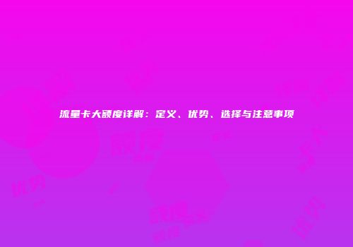 流量卡大额度详解：定义、优势、选择与注意事项
