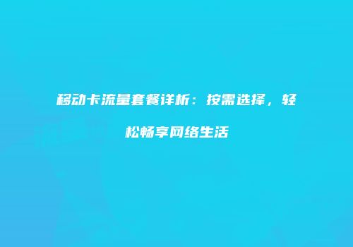 移动卡流量套餐详析：按需选择，轻松畅享网络生活