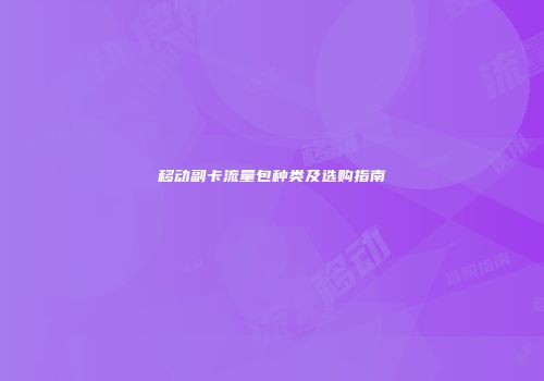 移动副卡流量包种类及选购指南