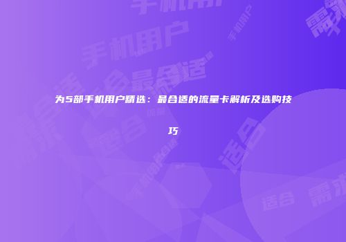 为5部手机用户精选：最合适的流量卡解析及选购技巧