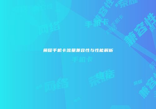 荣耀手机卡流量兼容性与性能解析