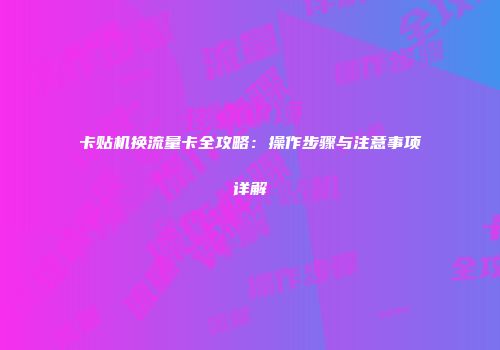 卡贴机换流量卡全攻略：操作步骤与注意事项详解