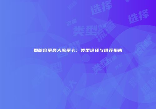 揭秘容量最大流量卡：类型选择与推荐指南