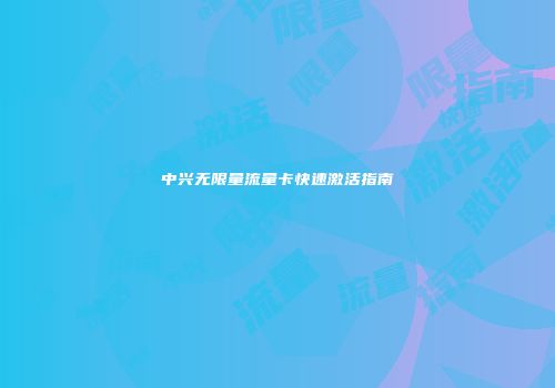 中兴无限量流量卡快速激活指南