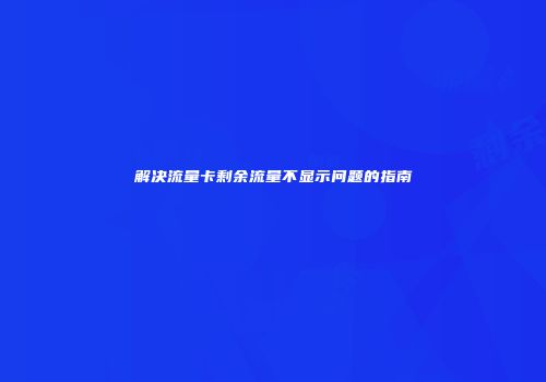 解决流量卡剩余流量不显示问题的指南