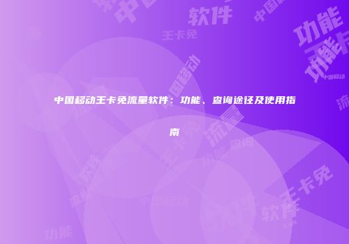中国移动王卡免流量软件：功能、查询途径及使用指南