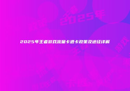 2025年王者游戏流量卡退卡政策及途径详解