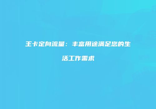 王卡定向流量：丰富用途满足您的生活工作需求