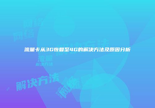 流量卡从3G恢复至4G的解决方法及原因分析