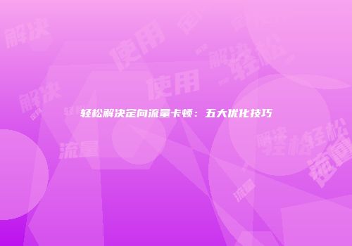 轻松解决定向流量卡顿：五大优化技巧