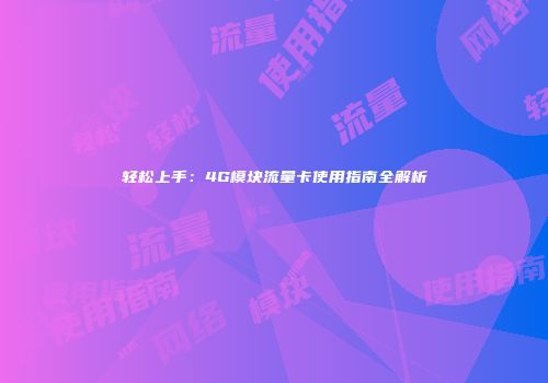 轻松上手：4G模块流量卡使用指南全解析