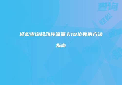 轻松查询移动纯流量卡10位数的方法指南