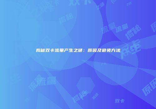 揭秘双卡流量产生之谜：原因及避免方法