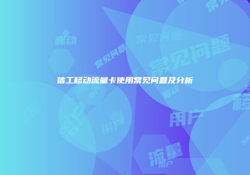 信工移动流量卡使用常见问题及分析