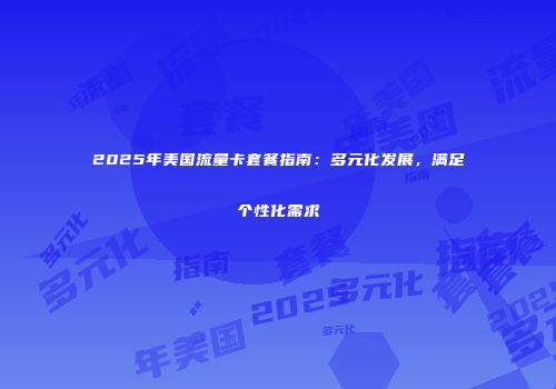 2025年美国流量卡套餐指南：多元化发展，满足个性化需求