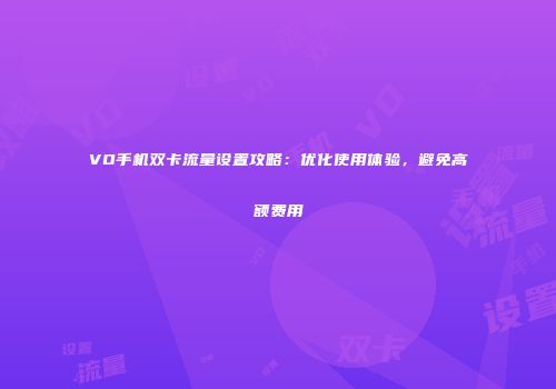 VO手机双卡流量设置攻略：优化使用体验，避免高额费用