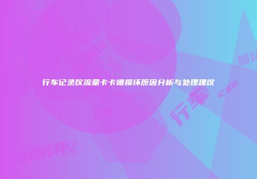 行车记录仪流量卡卡槽损坏原因分析与处理建议