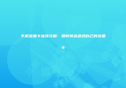 手机流量卡选择攻略：如何挑选适合自己的流量卡