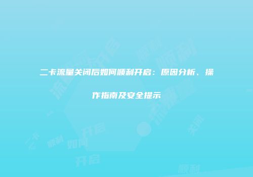 二卡流量关闭后如何顺利开启：原因分析、操作指南及安全提示