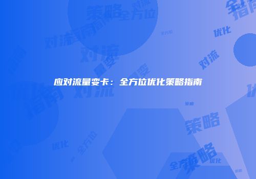 应对流量变卡：全方位优化策略指南