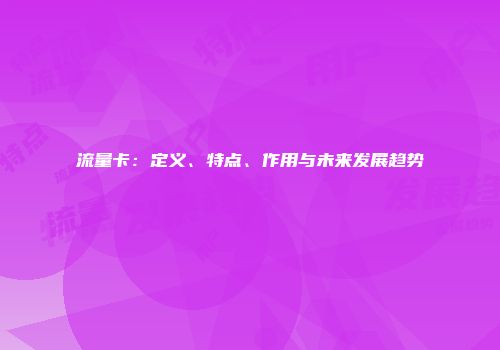 流量卡：定义、特点、作用与未来发展趋势