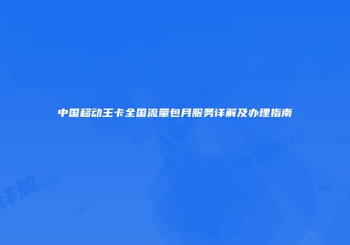 中国移动王卡全国流量包月服务详解及办理指南