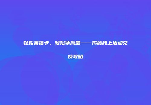 轻松集福卡，轻松领流量——揭秘线上活动兑换攻略