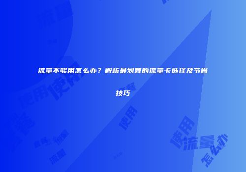 流量不够用怎么办？解析最划算的流量卡选择及节省技巧