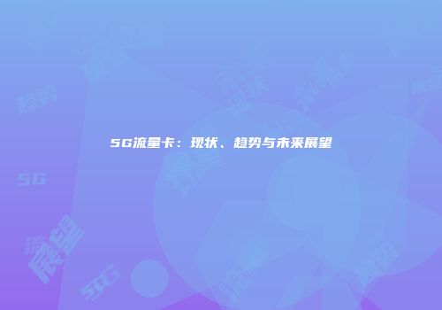 5G流量卡：现状、趋势与未来展望