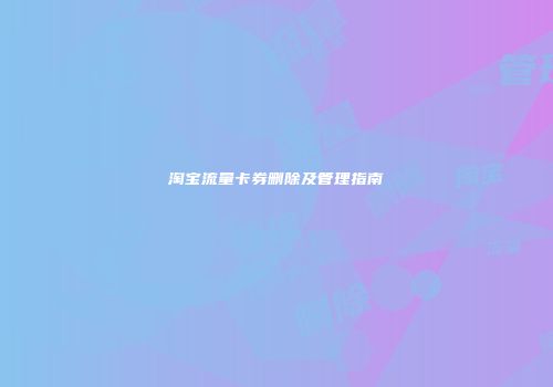 淘宝流量卡券删除及管理指南