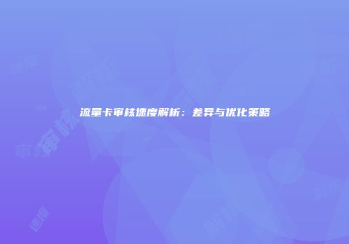 流量卡审核速度解析：差异与优化策略